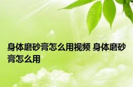 身体磨砂膏怎么用视频 身体磨砂膏怎么用 