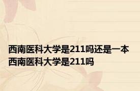 西南医科大学是211吗还是一本 西南医科大学是211吗 