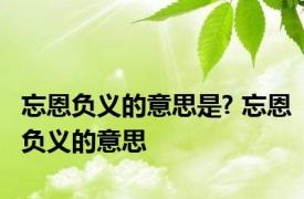 忘恩负义的意思是? 忘恩负义的意思 