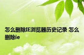 怎么删除IE浏览器历史记录 怎么删除ie 