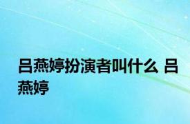 吕燕婷扮演者叫什么 吕燕婷 