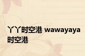 丫丫时空港 wawayaya时空港 