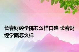 长春财经学院怎么样口碑 长春财经学院怎么样 