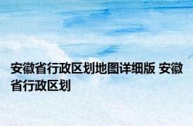 安徽省行政区划地图详细版 安徽省行政区划 