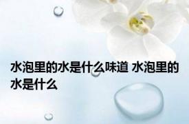 水泡里的水是什么味道 水泡里的水是什么 