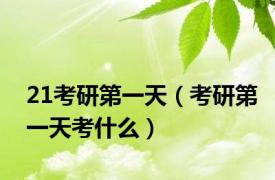 21考研第一天（考研第一天考什么）