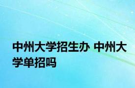 中州大学招生办 中州大学单招吗 