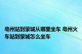 亳州站到蒙城从哪里坐车 亳州火车站到蒙城怎么坐车 