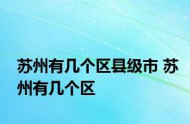 苏州有几个区县级市 苏州有几个区 