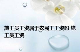 施工员工资属于农民工工资吗 施工员工资 