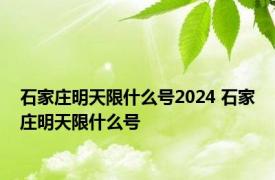 石家庄明天限什么号2024 石家庄明天限什么号 