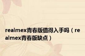 realmex青春版值得入手吗（realmex青春版缺点）