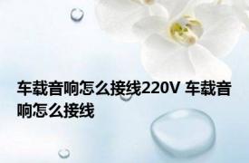 车载音响怎么接线220V 车载音响怎么接线 