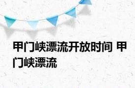 甲门峡漂流开放时间 甲门峡漂流 