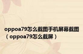 oppoa79怎么截图手机屏幕截图（oppoa79怎么截屏）