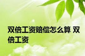 双倍工资赔偿怎么算 双倍工资 