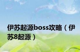 伊苏起源boss攻略（伊苏8起源）