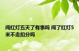 闯红灯五天了有事吗 闯了红灯5米不走扣分吗 