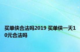 买单侠合法吗2019 买单侠一天10元合法吗 