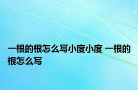 一根的根怎么写小度小度 一根的根怎么写 