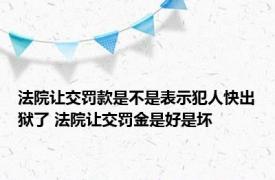 法院让交罚款是不是表示犯人快出狱了 法院让交罚金是好是坏 