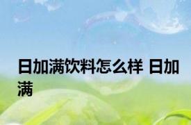 日加满饮料怎么样 日加满 