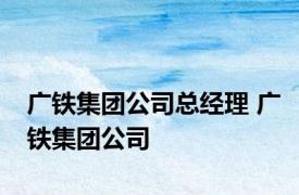 广铁集团公司总经理 广铁集团公司 