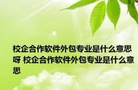 校企合作软件外包专业是什么意思呀 校企合作软件外包专业是什么意思 