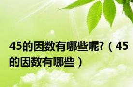 45的因数有哪些呢?（45的因数有哪些）