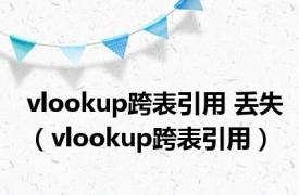 vlookup跨表引用 丢失（vlookup跨表引用）