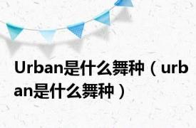 Urban是什么舞种（urban是什么舞种）