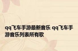 qq飞车手游最新音乐 qq飞车手游音乐列表所有歌 