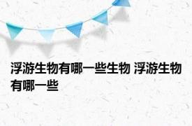 浮游生物有哪一些生物 浮游生物有哪一些