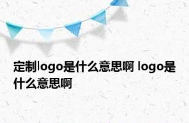 定制logo是什么意思啊 logo是什么意思啊 