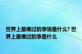 世界上最难过的事情是什么? 世界上最难过的事是什么 