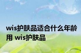 wis护肤品适合什么年龄用 wis护肤品 