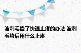 波刺毛蛰了快速止疼的办法 波刺毛蛰后用什么止疼 