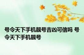 号令天下手机靓号吉凶可信吗 号令天下手机靓号 