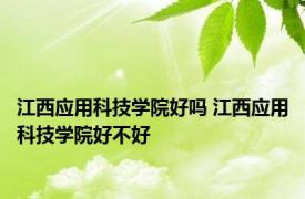 江西应用科技学院好吗 江西应用科技学院好不好 