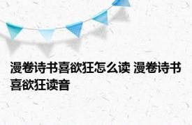 漫卷诗书喜欲狂怎么读 漫卷诗书喜欲狂读音 