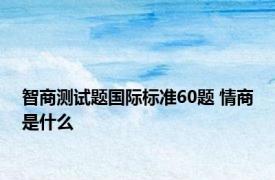 智商测试题国际标准60题 情商是什么 