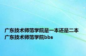 广东技术师范学院是一本还是二本 广东技术师范学院bbs 