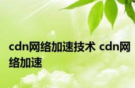 cdn网络加速技术 cdn网络加速 