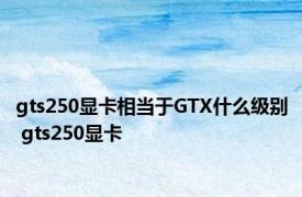 gts250显卡相当于GTX什么级别 gts250显卡 