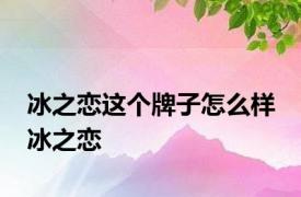 冰之恋这个牌子怎么样 冰之恋 