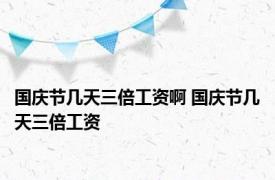 国庆节几天三倍工资啊 国庆节几天三倍工资 