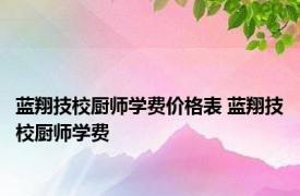 蓝翔技校厨师学费价格表 蓝翔技校厨师学费 