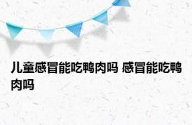 儿童感冒能吃鸭肉吗 感冒能吃鸭肉吗 