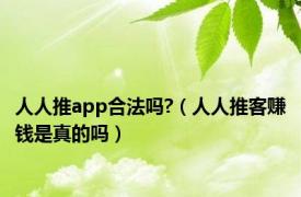 人人推app合法吗?（人人推客赚钱是真的吗）