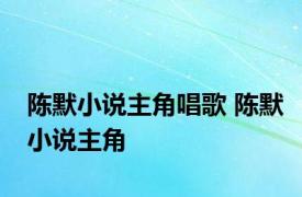 陈默小说主角唱歌 陈默小说主角 